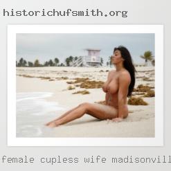 Female cupless wife swaping do in Madisonville.